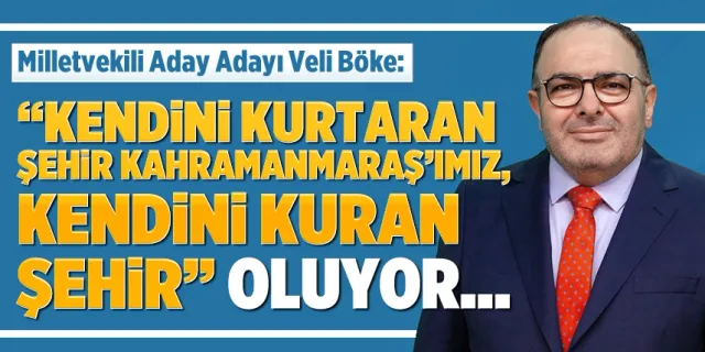 Veli Böke: 'Kendini kurtaran şehir' Kahramanmaraş'ımız, 'kendini kuran şehir' oluyor