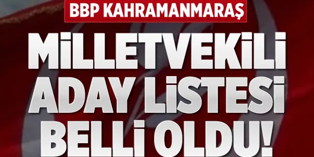 BBP 14 Mayıs 2023 seçimlerindeki Kahramanmaraş milletvekili aday listesi belli oldu