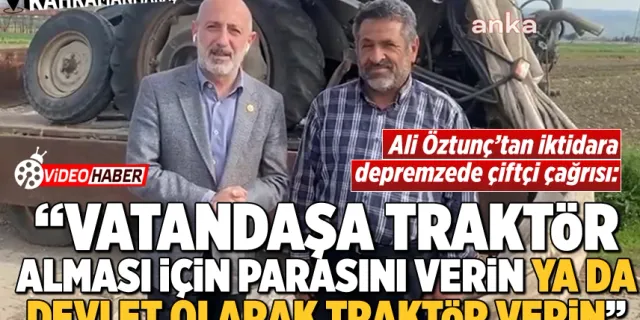 Kahramanmaraş'ta Öztunç'dan iktidara depremzede çiftçi çağrısı!