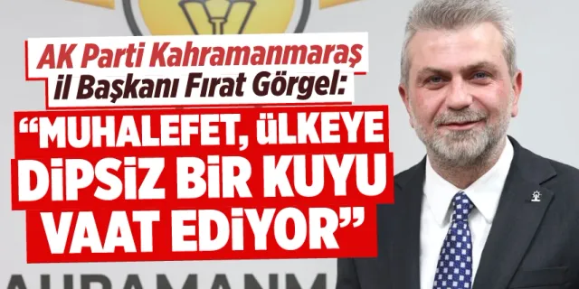 Başkan Görgel: "Muhalefet ülkeye dipsiz bir kuyu vaat ediyor"