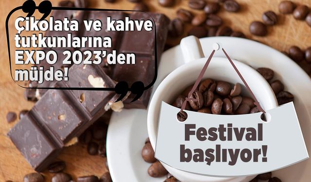 Çikolata ve kahve tutkunlarına EXPO 2023’den müjde! Festival başlıyor