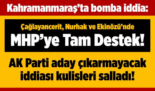 Kahramanmaraş'ta bomba iddia: Çağlayancerit, Nurhak ve Ekinözü'nde MHP'ye tam destek: AK Parti aday çıkarmayacak!