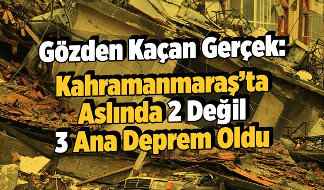 Gözden Kaçan Gerçek: Kahramanmaraş'ta Aslında 2 Değil 3 Ana Deprem Oldu