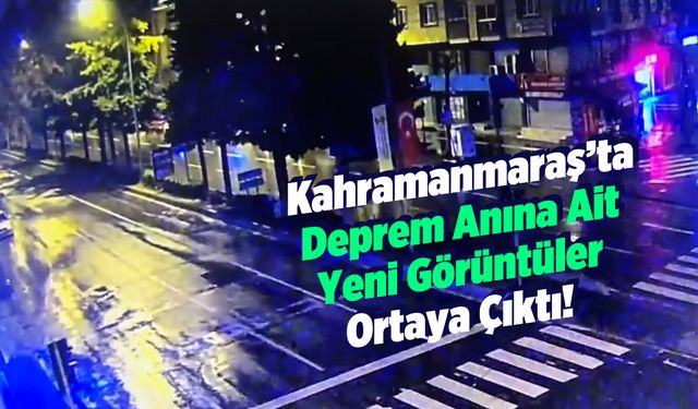 Kahramanmaraş'ta Deprem Anına Ait Yeni Görüntüler Ortaya Çıktı!