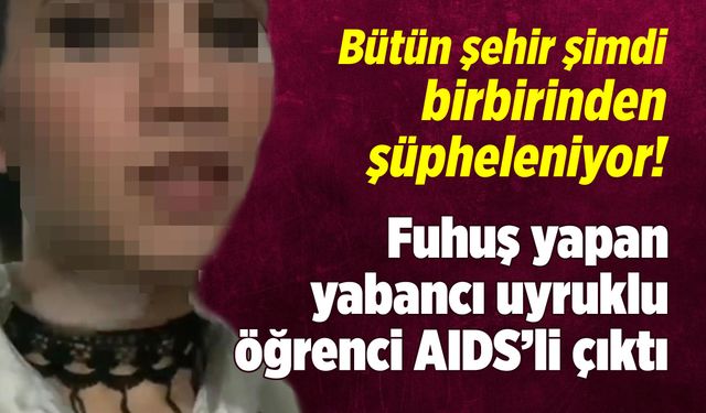 Fuhuş yapan yabancı uyruklu öğrenci AIDS’li çıktı! Bütün şehir şimdi birbirinden şüpheleniyor!