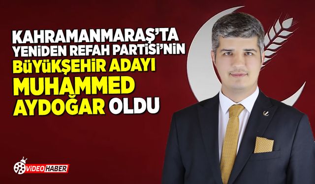 Kahramanmaraş'ta Yeniden Refah Partisi'nin Büyükşehir adayı belli oldu!