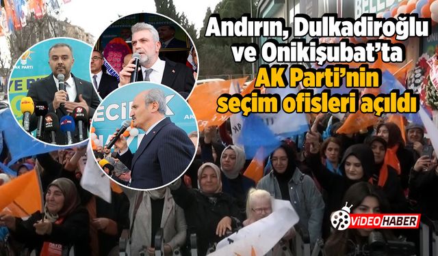 Andırın, Dulkadiroğlu ve Onikişubat'ta AK Parti'nin seçim ofisleri açıldı