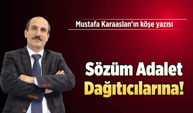 Sözüm Adalet Dağıtıcılarına!