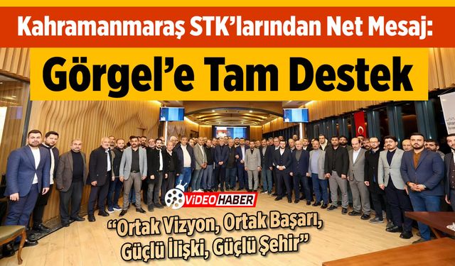 Kahramanmaraş STK'larından Net Mesaj: Görgel'e Tam Destek!