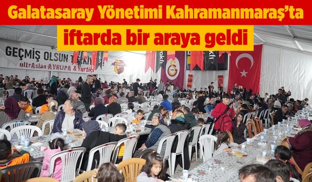 Galatasaray Yönetimi Kahramanmaraş'ta İftarda Depremzedelerle Bir Araya Geldi