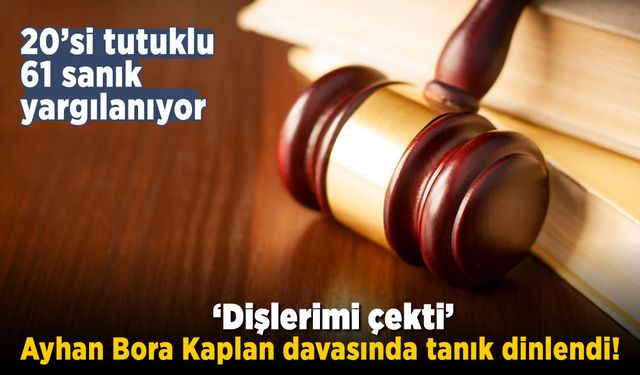 Ayhan Bora Kaplan davasında tanık dinlendi! 'Dişlerimi çekti'