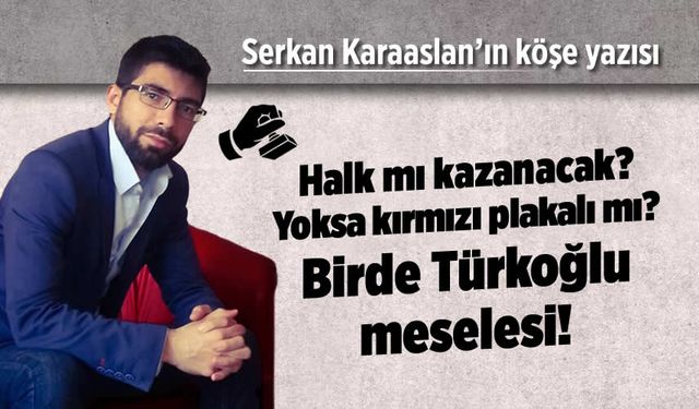 Halk mı kazanacak? Yoksa kırmızı plakalı mı? Birde Türkoğlu meselesi!