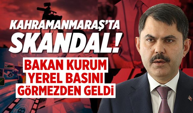 Kahramanmaraş'ta skandal! Bakan Kurum yerel basını görmezden geldi