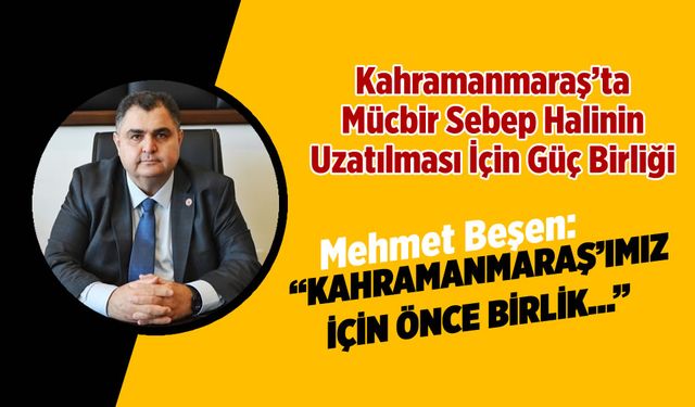 Kahramanmaraş'ta Mücbir Sebep Talebi İçin Tek Vücut... Mehmet Beşen: "Kahramanmaraş'ımız için önce birlik..."