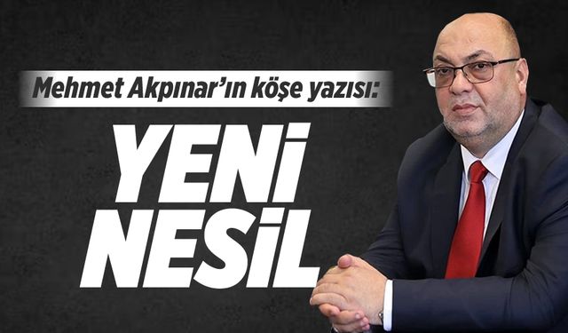 Başkan Akpınar yazdı: "Yeni nesil"