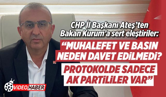 CHP İl Başkanı Ateş’ten Bakan Kurum’a sert eleştiriler: “Protokolde sadece AK Partililer var”