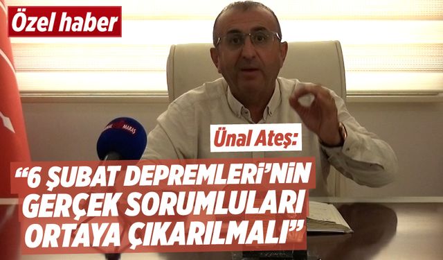 Ünal Ateş: “6 Şubat Depremleri'nin gerçek sorumluları ortaya çıkarılmalı”