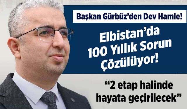 Başkan Gürbüz'den dev hamle! Elbistan’da 100 yıllık sorun çözülüyor: "2 etap halinde hayata geçirilecek"