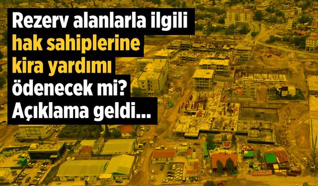 Rezerv alanlarla ilgili hak sahiplerine kira yardımı ödenecek mi? Açıklama geldi...