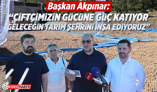 Başkan Akpınar: "Çiftçimizin gücüne güç katıyor, geleceğin tarım şehrini inşa ediyoruz"