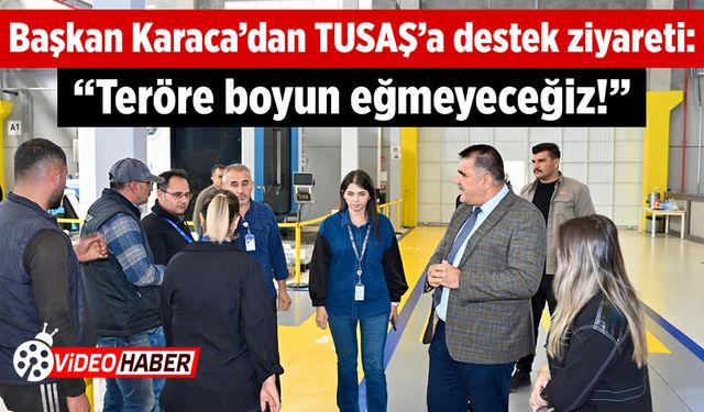 Başkan Karaca’dan TUSAŞ’a destek ziyareti: "Teröre boyun eğmeyeceğiz!"