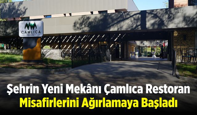 Şehrin Yeni Mekânı Çamlıca Restoran, Misafirlerini Ağırlamaya Başladı