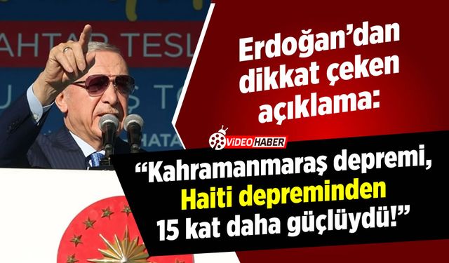 Cumhurbaşkanı Erdoğan: "Kahramanmaraş depremi, Haiti depreminden 15 kat daha güçlüydü!"