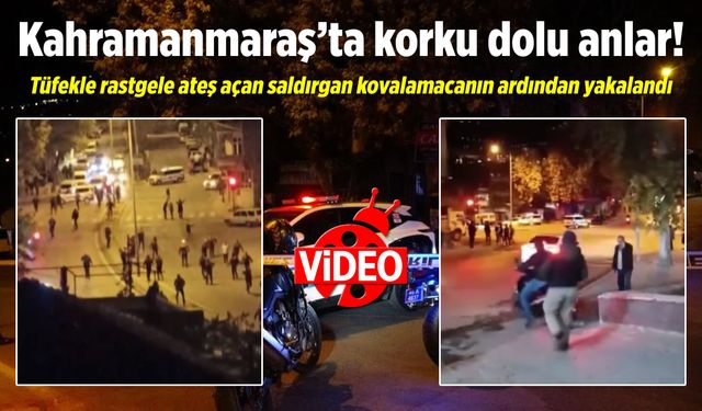 Kahramanmaraş'ta korku dolu anlar! Tüfekle etrafa rastgele ateş açan şahıs yakalandı!