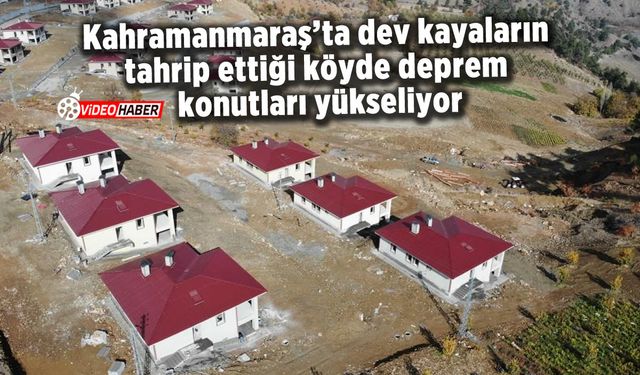 Kahramanmaraş’ta dev kayaların tahrip ettiği köyde yapımı devam eden konutlar hızla yükseliyor