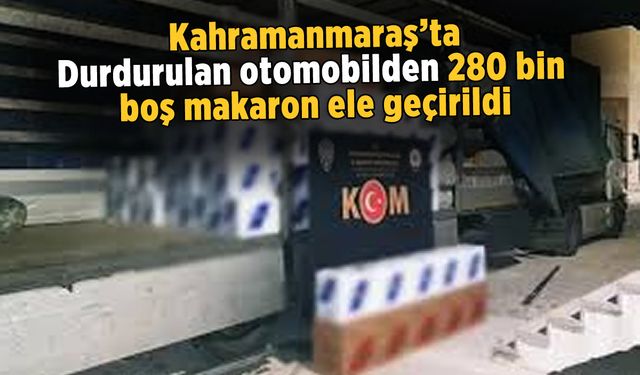 Kahramanmaraş'ta otomobilden 280 bin boş makaron ele geçirildi