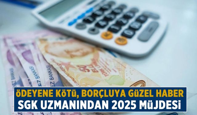 SGK uzmanından 2025 müjdesi: ''Borçlara yapılandırma yolda''