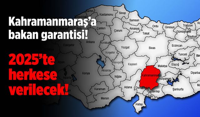 Kahramanmaraş'a bakan garantisi: 2025’te herkese verilecek!