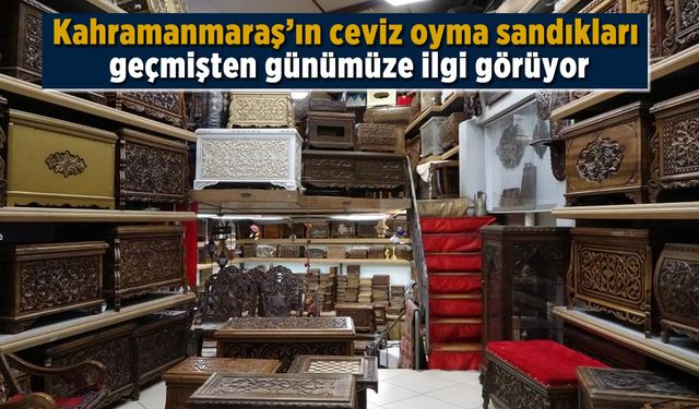 Kahramanmaraş'ın ceviz oyma sandıkları geçmişten günümüze ilgi görmeye deva ediyor