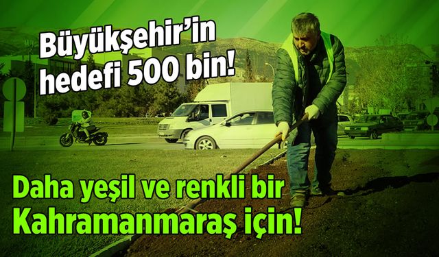 Büyükşehir'in hedefi 500 bin: Daha yeşil ve renkli Kahramanmaraş için!