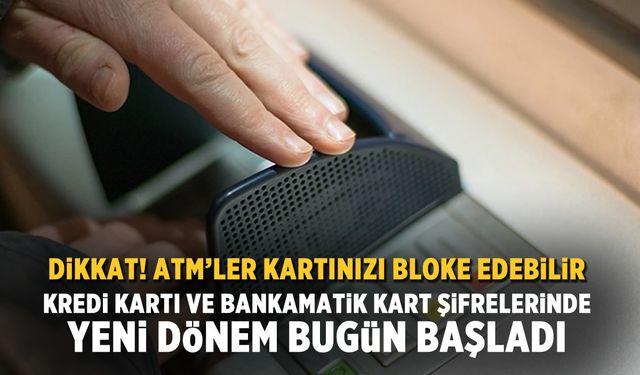 Kredi kartı ve bankamatik kart şifrelerinde yeni dönem bugün başladı