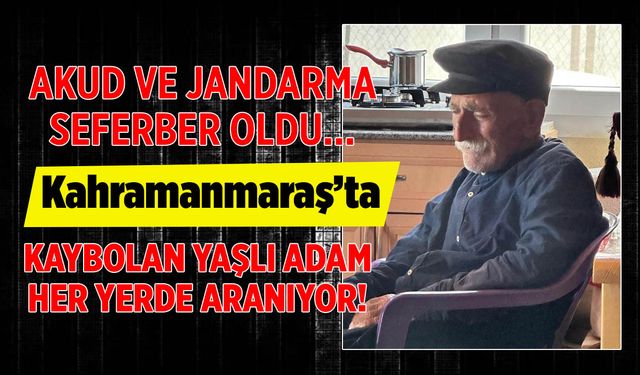 AKUT ve Jandarma Seferber Oldu! Kahramanmaraş’ta Kaybolan Şahıs Aranıyor