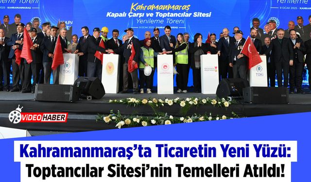 Kahramanmaraş’ta Ticaretin Yeni Yüzü: Toptancılar Sitesi’nin Temelleri Atıldı