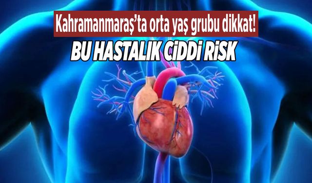 Kahramanmaraş’ta Orta Yaş Grubu İçin Bu Hastalık Ciddi Risk