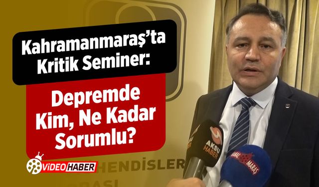 Kahramanmaraş’ta Kritik Seminer: Depremde Kim, Ne Kadar Sorumlu?