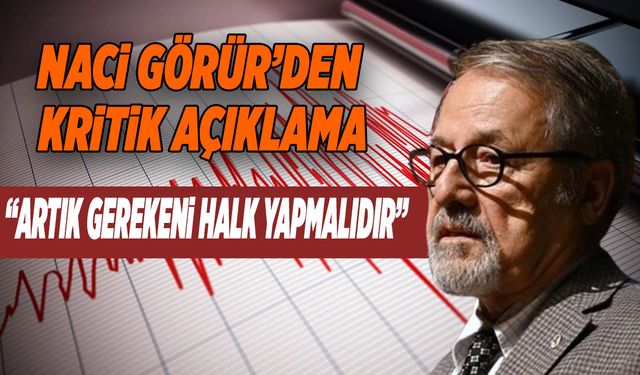 Naci Görür’den Kritik Açıklama: “Artık Gerekeni Halk Yapmalıdır”