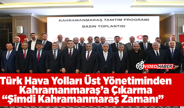 Türk Hava Yolları Üst Yönetiminden Kahramanmaraş’a Çıkarma  “Şimdi Kahramanmaraş Zamanı”