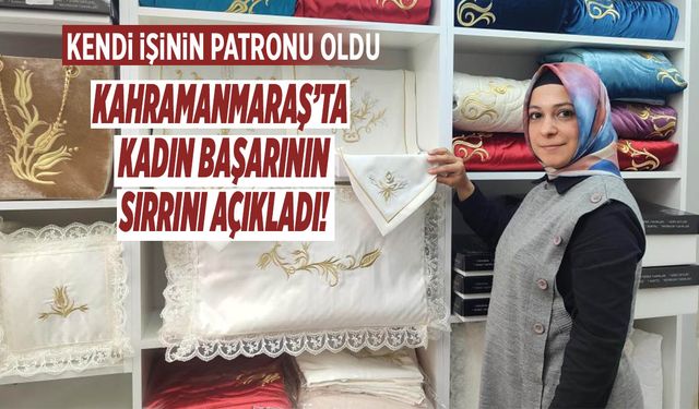 Kahramanmaraş’ta Kadın Başarının Sırrını Açıkladı! Kendi İşinin Patronu Oldu