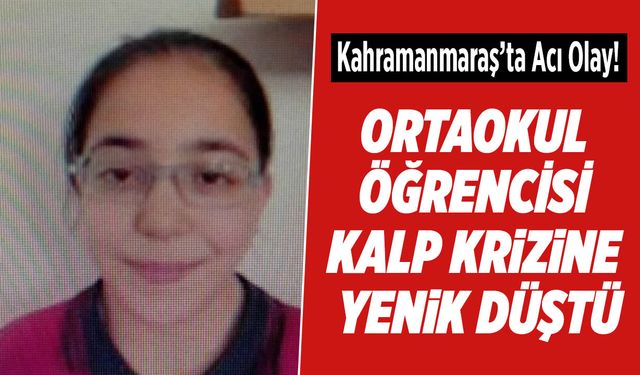 Kahramanmaraş’ta Ortaokul Öğrencisi Kalp Krizine Yenik Düştü
