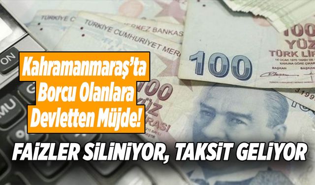 Kahramanmaraş’ta Borcu Olanlara Devletten Müjde! Faizler Siliniyor, Taksit Geliyor