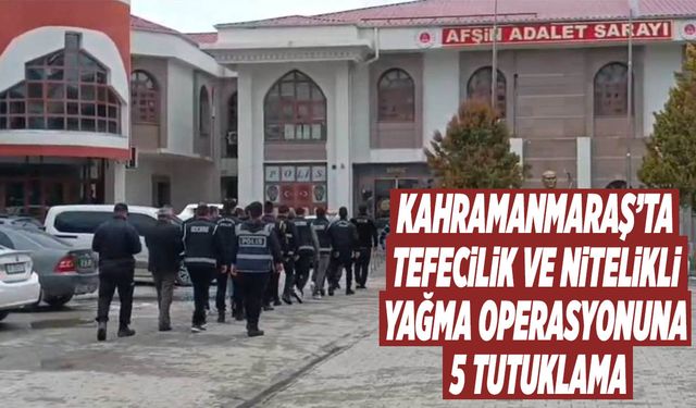 Kahramanmaraş’ta Tefecilik Ve Nitelikli Yağma Operasyonuna 5 Tutuklama
