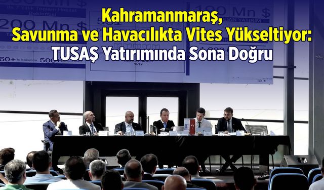 Kahramanmaraş, Savunma ve Havacılıkta Vites Yükseltiyor: TUSAŞ Yatırımında Sona Doğru