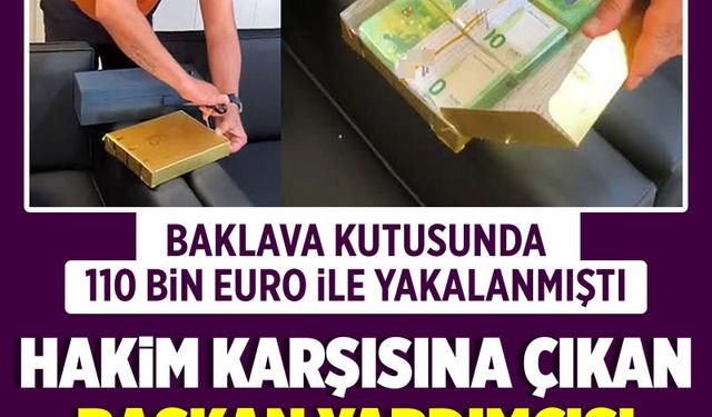 Baklava kutusunda 110 bin euro ile yakalanan başkan yardımcısı hakim karşısında!