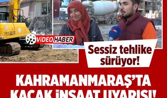 Kahramanmaraş’ta kaçak inşaat uyarısı: Sessiz tehlike sürüyor! "Acil dur denmeli..."