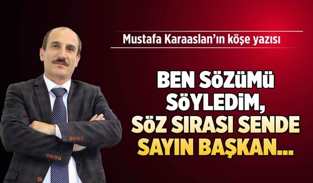 Ben sözümü söyledim, Söz sırası Sende sevgili Başkan...