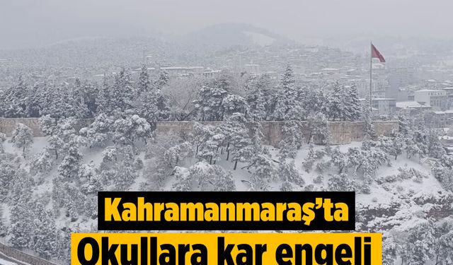 Kahramanmaraş’ta okullara kar engeli: Tatil uzadı